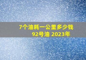 7个油耗一公里多少钱92号油 2023年